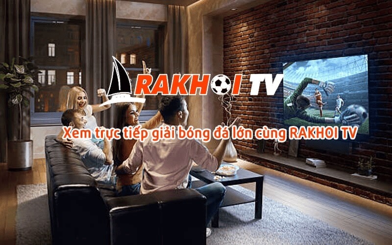 Rakhoi TV - Địa chỉ xem bóng đá trực tiếp chất lượng